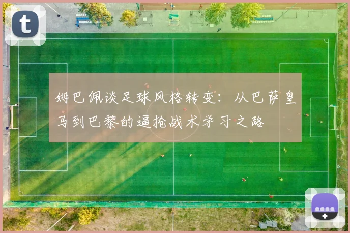 姆巴佩谈足球风格转变：从巴萨皇马到巴黎的逼抢战术学习之路