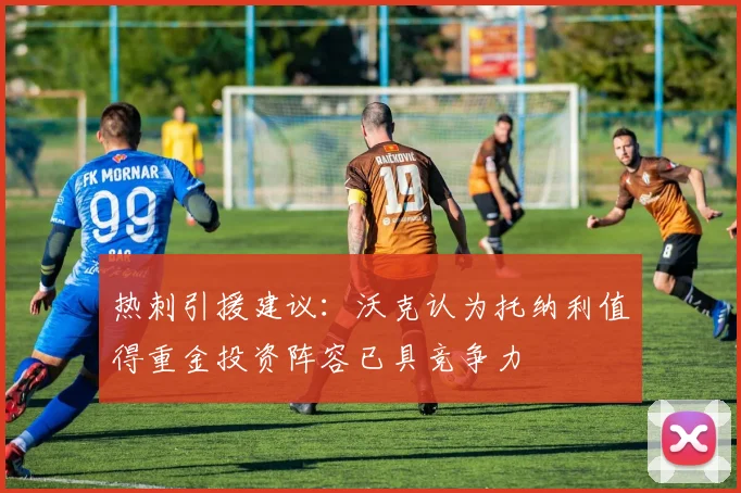 热刺引援建议：沃克认为托纳利值得重金投资阵容已具竞争力