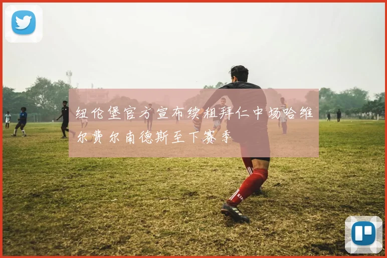 纽伦堡官方宣布续租拜仁中场哈维尔费尔南德斯至下赛季