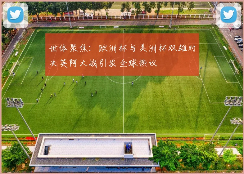 世体聚焦：欧洲杯与美洲杯双雄对决英阿大战引发全球热议