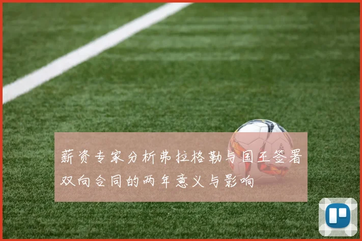 薪资专家分析弗拉格勒与国王签署双向合同的两年意义与影响