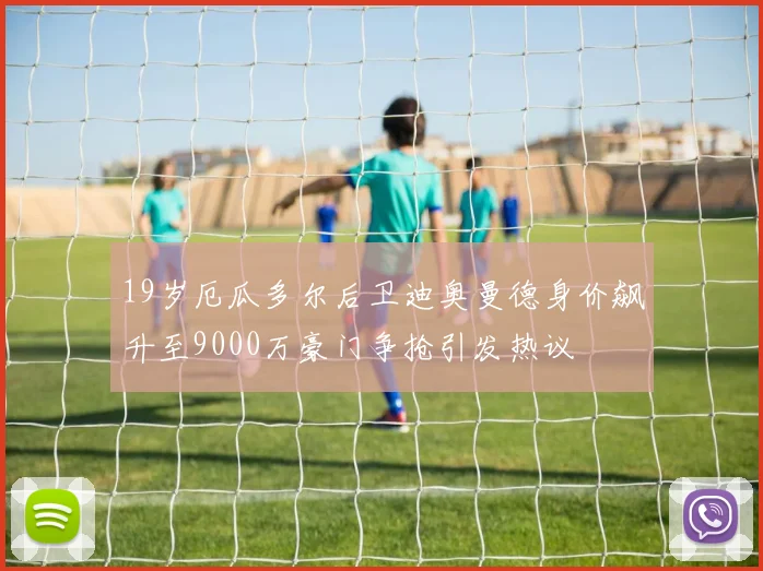 19岁厄瓜多尔后卫迪奥曼德身价飙升至9000万豪门争抢引发热议
