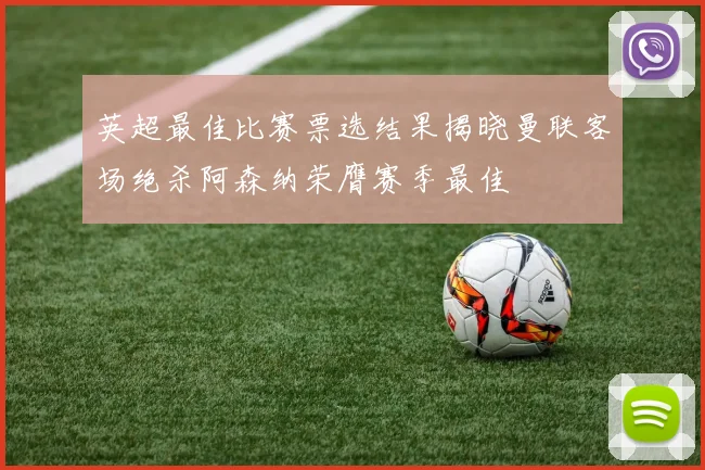 英超最佳比赛票选结果揭晓曼联客场绝杀阿森纳荣膺赛季最佳